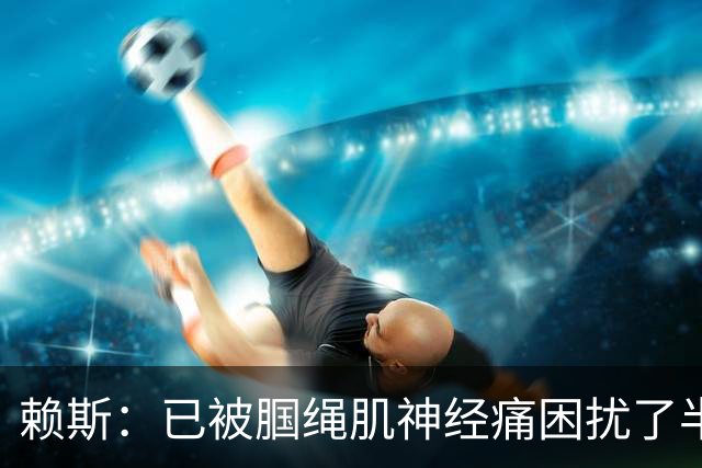 赖斯：已被腘绳肌神经痛困扰了半年；我们相信自己能实现目标